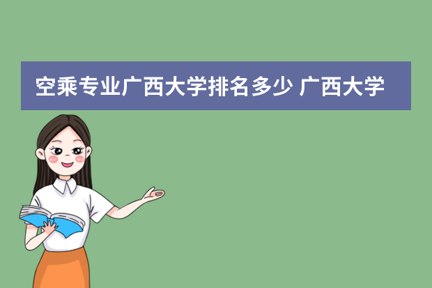 空乘专业广西大学排名多少 广西大学排名2022最新排名